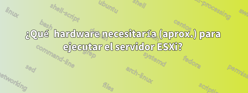 ¿Qué hardware necesitaría (aprox.) para ejecutar el servidor ESXi?