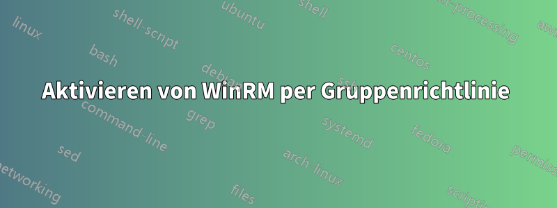 Aktivieren von WinRM per Gruppenrichtlinie