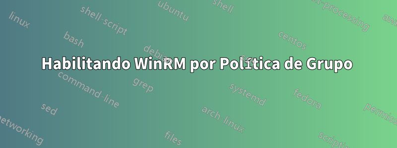 Habilitando WinRM por Política de Grupo