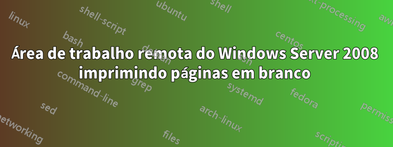 Área de trabalho remota do Windows Server 2008 imprimindo páginas em branco