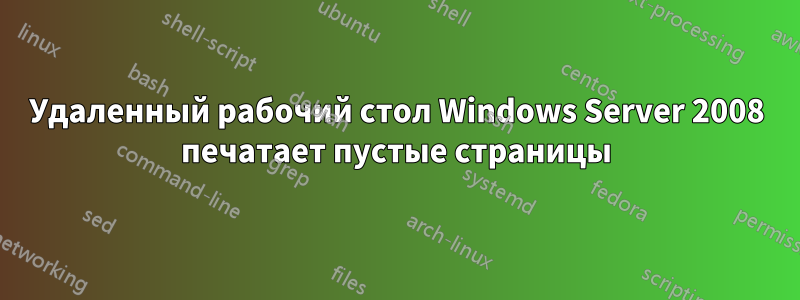 Удаленный рабочий стол Windows Server 2008 печатает пустые страницы