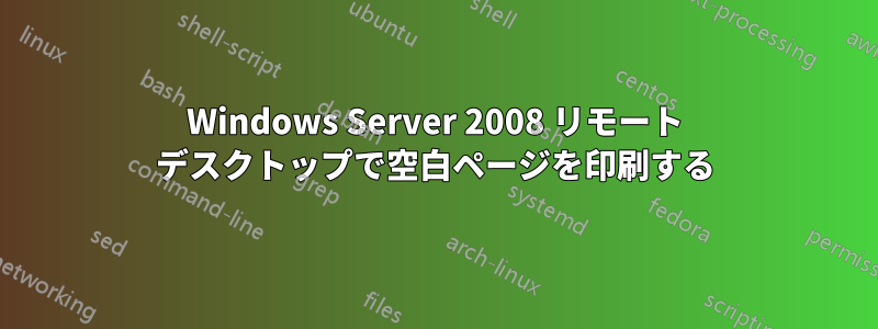 Windows Server 2008 リモート デスクトップで空白ページを印刷する