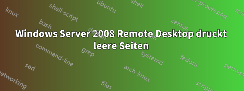 Windows Server 2008 Remote Desktop druckt leere Seiten