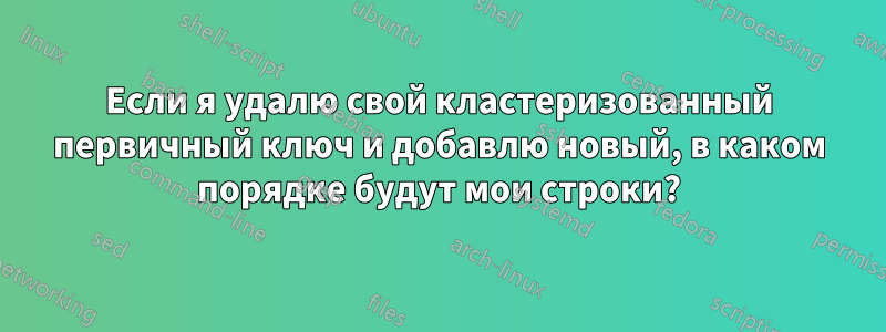 Если я удалю свой кластеризованный первичный ключ и добавлю новый, в каком порядке будут мои строки?