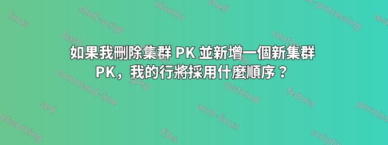 如果我刪除集群 PK 並新增一個新集群 PK，我的行將採用什麼順序？