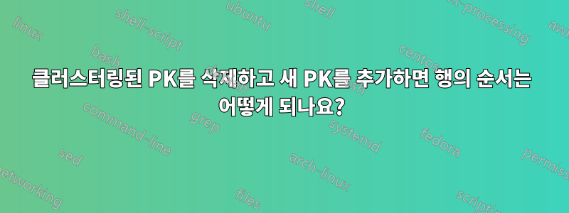 클러스터링된 PK를 삭제하고 새 PK를 추가하면 행의 순서는 어떻게 되나요?