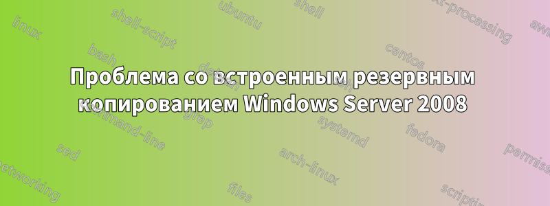 Проблема со встроенным резервным копированием Windows Server 2008