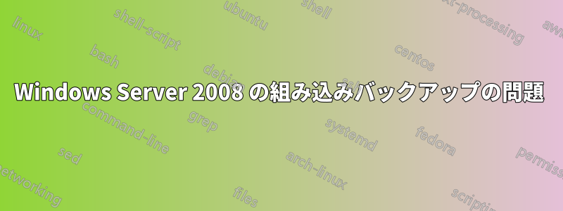 Windows Server 2008 の組み込みバックアップの問題