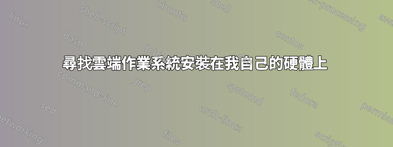 尋找雲端作業系統安裝在我自己的硬體上