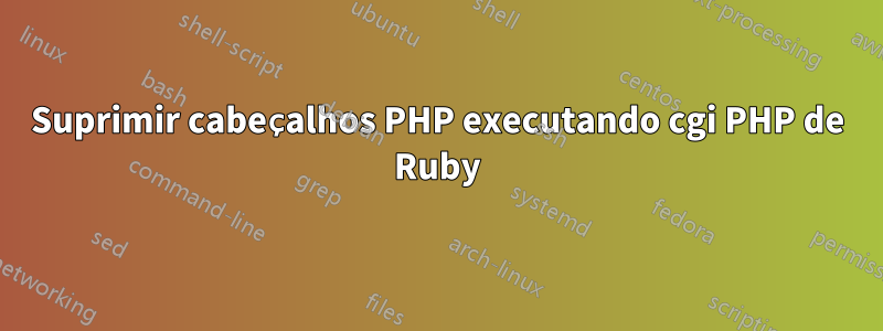 Suprimir cabeçalhos PHP executando cgi PHP de Ruby