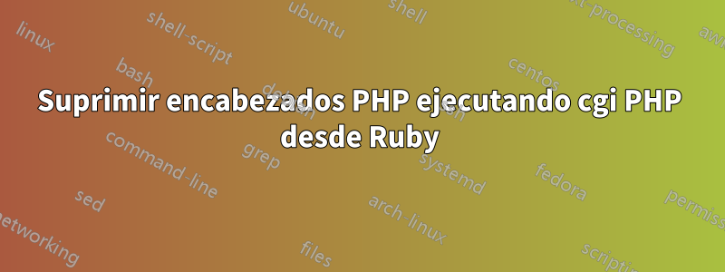 Suprimir encabezados PHP ejecutando cgi PHP desde Ruby