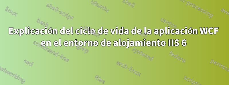 Explicación del ciclo de vida de la aplicación WCF en el entorno de alojamiento IIS 6