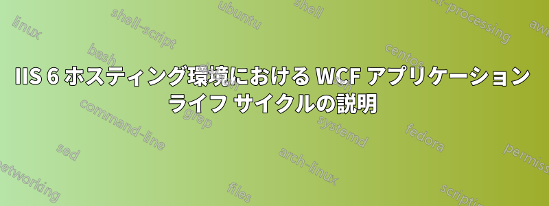 IIS 6 ホスティング環境における WCF アプリケーション ライフ サイクルの説明