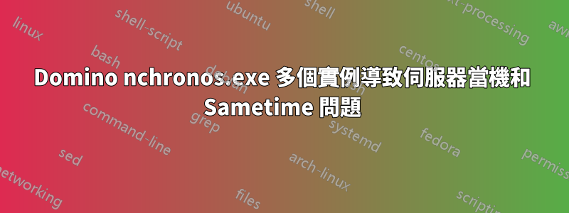 Domino nchronos.exe 多個實例導致伺服器當機和 Sametime 問題