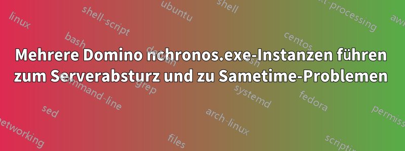 Mehrere Domino nchronos.exe-Instanzen führen zum Serverabsturz und zu Sametime-Problemen