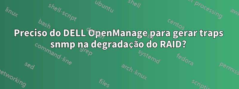 Preciso do DELL OpenManage para gerar traps snmp na degradação do RAID?