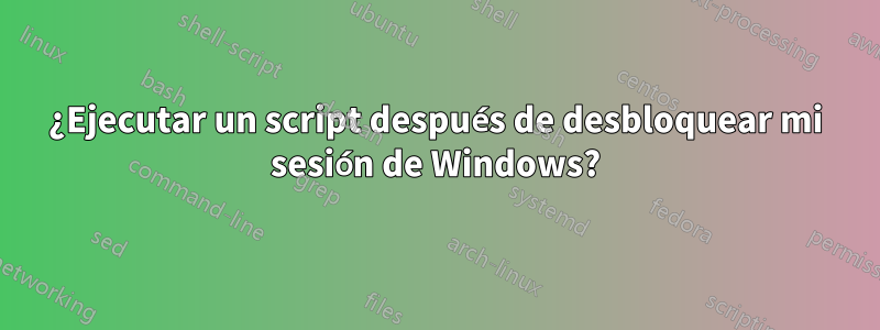 ¿Ejecutar un script después de desbloquear mi sesión de Windows?