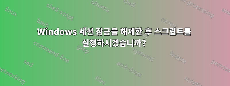 Windows 세션 잠금을 해제한 후 스크립트를 실행하시겠습니까?