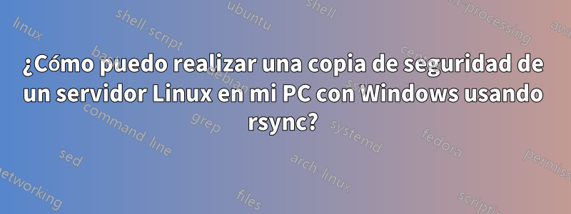 ¿Cómo puedo realizar una copia de seguridad de un servidor Linux en mi PC con Windows usando rsync?