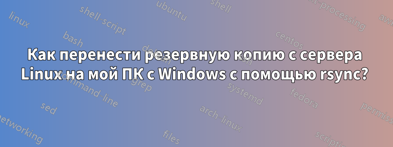 Как перенести резервную копию с сервера Linux на мой ПК с Windows с помощью rsync?