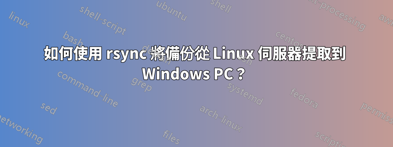 如何使用 rsync 將備份從 Linux 伺服器提取到 Windows PC？