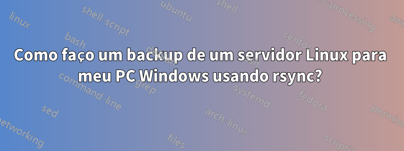 Como faço um backup de um servidor Linux para meu PC Windows usando rsync?