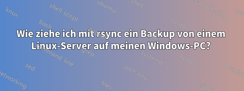 Wie ziehe ich mit rsync ein Backup von einem Linux-Server auf meinen Windows-PC?