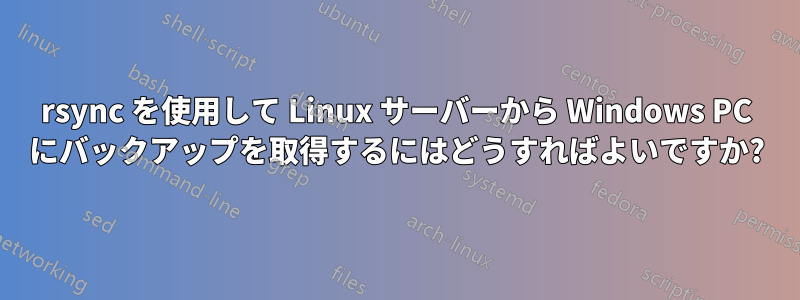 rsync を使用して Linux サーバーから Windows PC にバックアップを取得するにはどうすればよいですか?