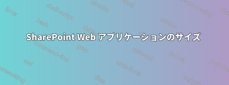 SharePoint Web アプリケーションのサイズ