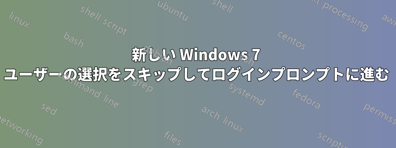 新しい Windows 7 ユーザーの選択をスキップしてログインプロンプトに進む