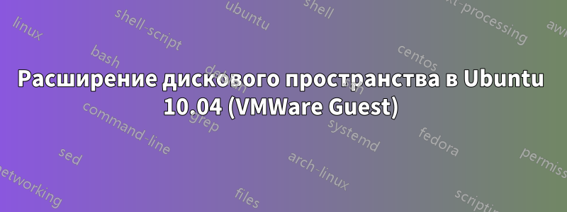 Расширение дискового пространства в Ubuntu 10.04 (VMWare Guest)