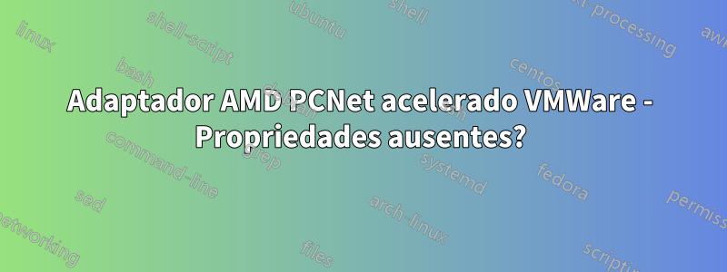 Adaptador AMD PCNet acelerado VMWare - Propriedades ausentes?