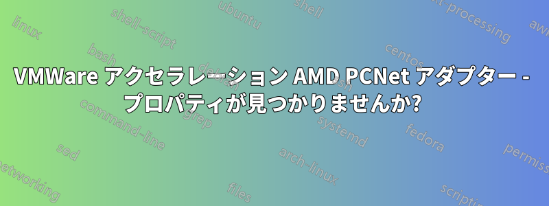 VMWare アクセラレーション AMD PCNet アダプター - プロパティが見つかりませんか?