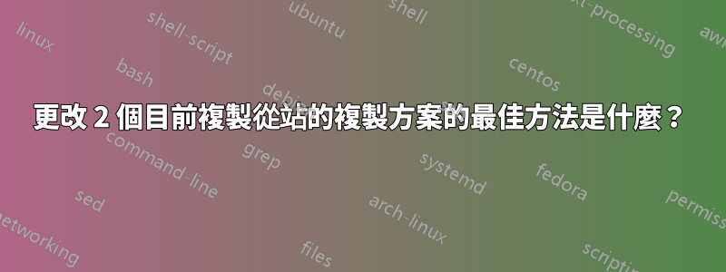 更改 2 個目前複製從站的複製方案的最佳方法是什麼？