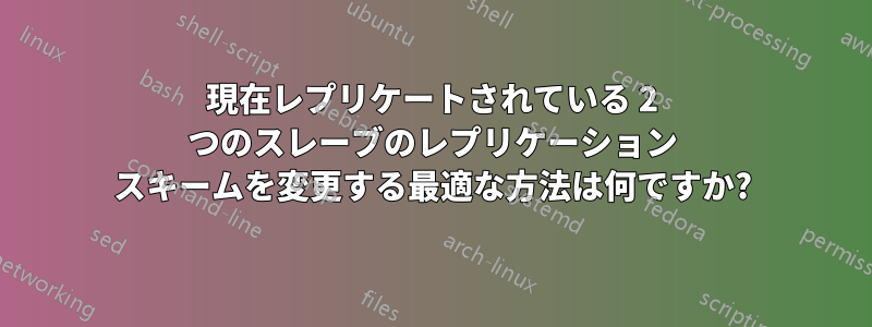 現在レプリケートされている 2 つのスレーブのレプリケーション スキームを変更する最適な方法は何ですか?