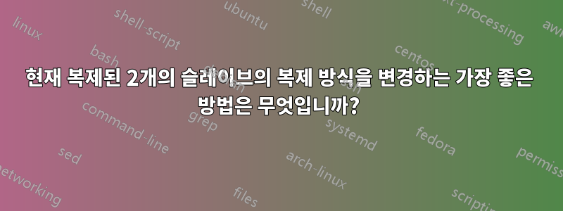 현재 복제된 2개의 슬레이브의 복제 방식을 변경하는 가장 좋은 방법은 무엇입니까?