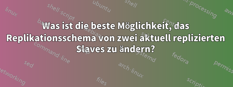 Was ist die beste Möglichkeit, das Replikationsschema von zwei aktuell replizierten Slaves zu ändern?