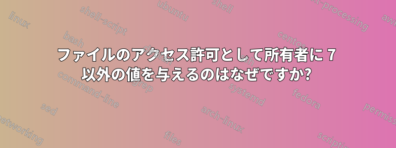 ファイルのアクセス許可として所有者に 7 以外の値を与えるのはなぜですか?