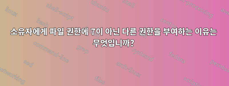 소유자에게 파일 권한에 7이 아닌 다른 권한을 부여하는 이유는 무엇입니까?