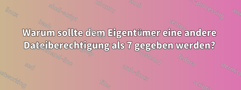 Warum sollte dem Eigentümer eine andere Dateiberechtigung als 7 gegeben werden?