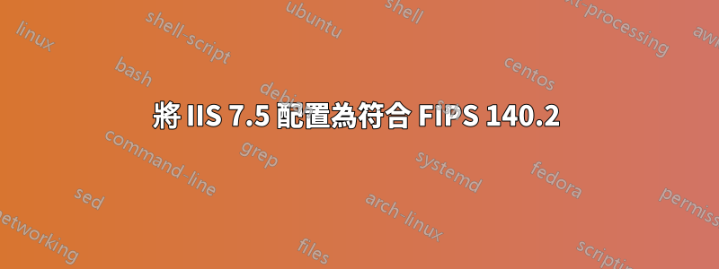 將 IIS 7.5 配置為符合 FIPS 140.2