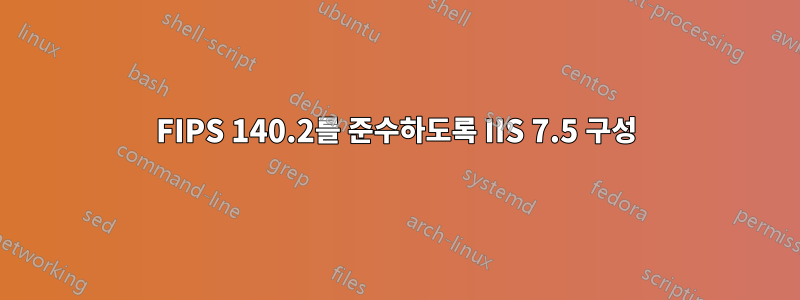 FIPS 140.2를 준수하도록 IIS 7.5 구성