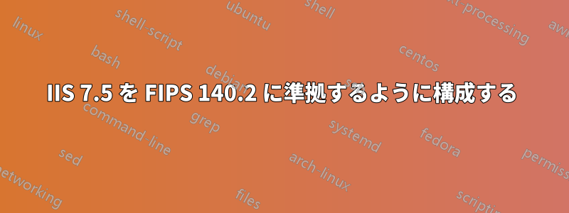 IIS 7.5 を FIPS 140.2 に準拠するように構成する