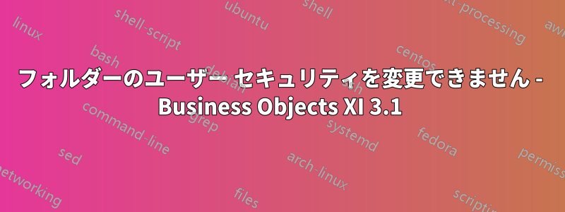 フォルダーのユーザー セキュリティを変更できません - Business Objects XI 3.1