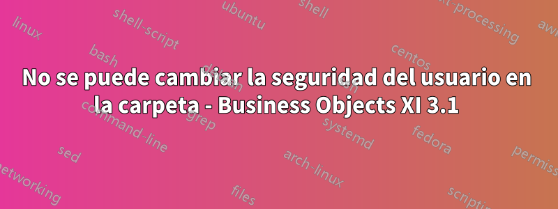 No se puede cambiar la seguridad del usuario en la carpeta - Business Objects XI 3.1