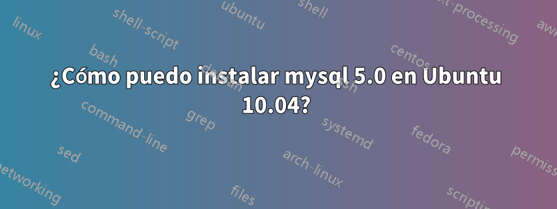 ¿Cómo puedo instalar mysql 5.0 en Ubuntu 10.04?