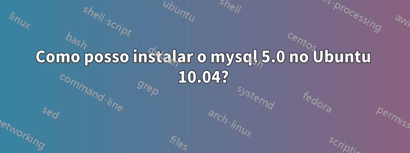 Como posso instalar o mysql 5.0 no Ubuntu 10.04?