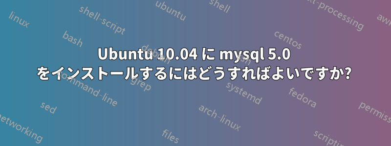 Ubuntu 10.04 に mysql 5.0 をインストールするにはどうすればよいですか?