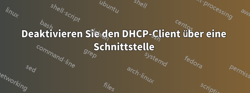 Deaktivieren Sie den DHCP-Client über eine Schnittstelle