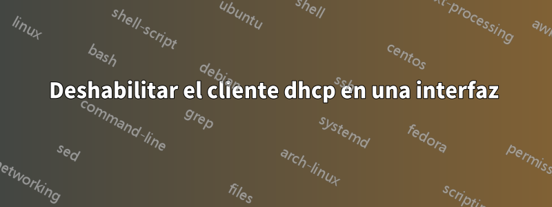 Deshabilitar el cliente dhcp en una interfaz